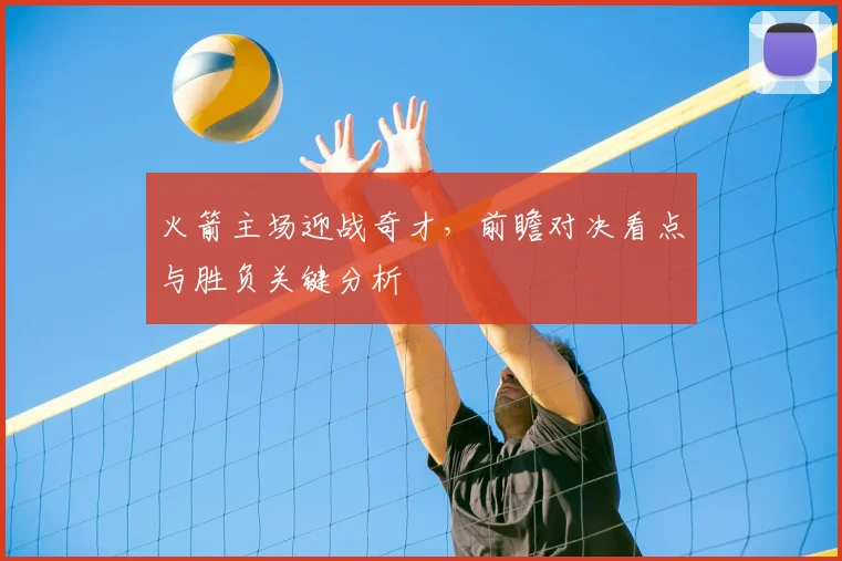 火箭主场迎战奇才,前瞻对决看点与胜负关键分析